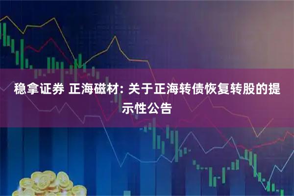稳拿证券 正海磁材: 关于正海转债恢复转股的提示性公告