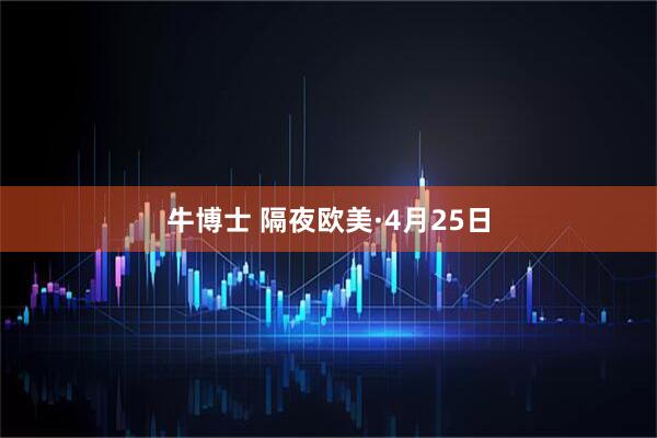 牛博士 隔夜欧美·4月25日