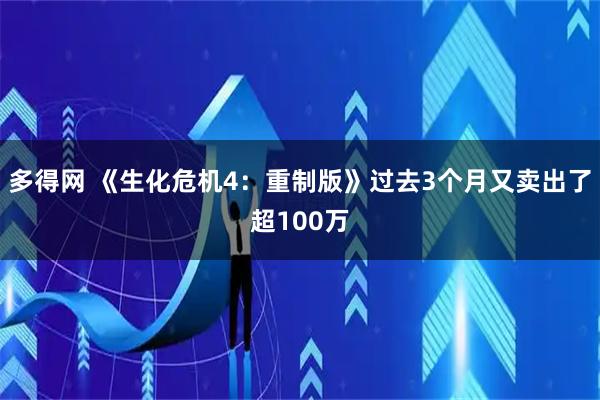 多得网 《生化危机4：重制版》过去3个月又卖出了超100万