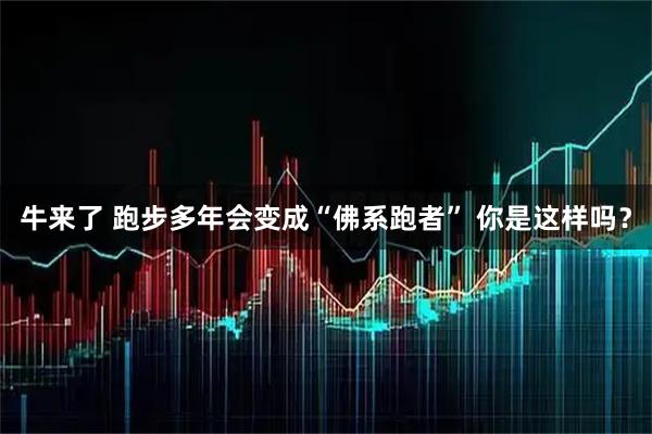 牛来了 跑步多年会变成“佛系跑者” 你是这样吗？