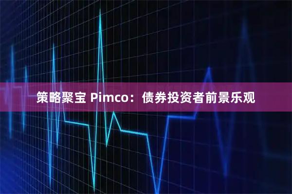 策略聚宝 Pimco：债券投资者前景乐观