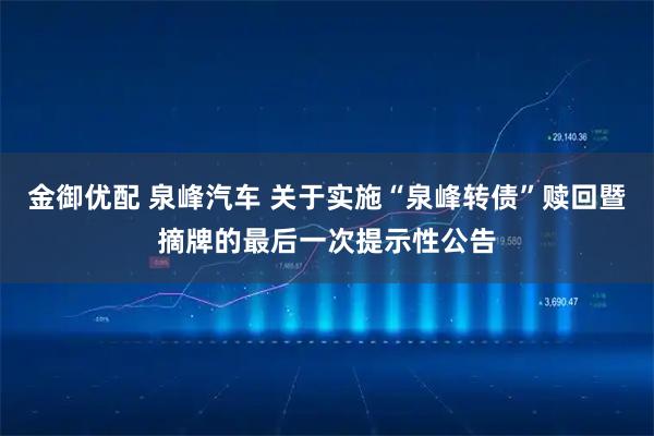 金御优配 泉峰汽车 关于实施“泉峰转债”赎回暨摘牌的最后一次提示性公告