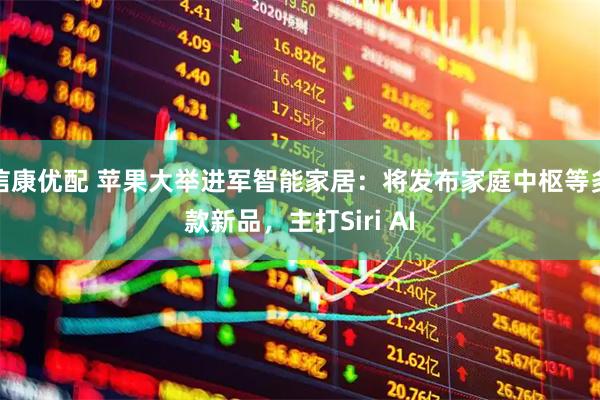信康优配 苹果大举进军智能家居：将发布家庭中枢等多款新品，主打Siri AI