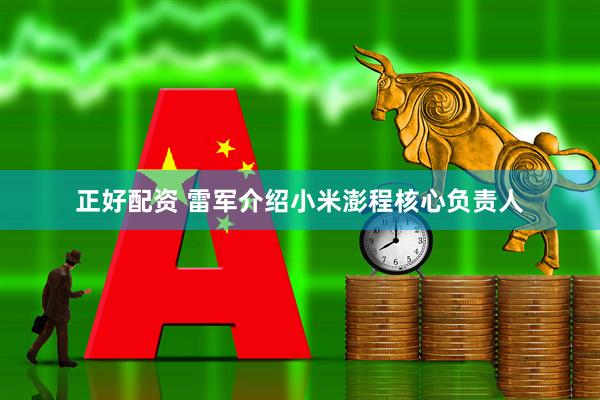 正好配资 雷军介绍小米澎程核心负责人