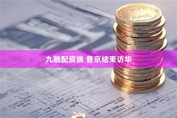 九融配资端 普京结束访华